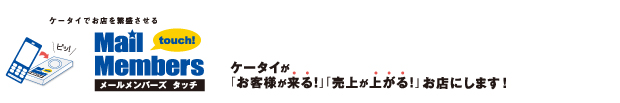 メールメンバーズタッチ ケータイが「お客様が来る!」「売上が上がる!」お店にします! メールメンバーズタッチ ケータイが「お客様が来る!」「売上が上がる!」お店にします!