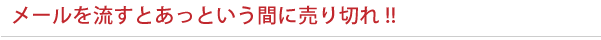 メールを流すとあっという間に売り切れ!! メールを流すとあっという間に売り切れ!!