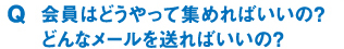 Q:会員はどうやって集めればいいの？どんなメールを送ればいいの？